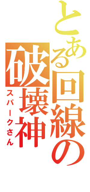 とある回線の破壊神（スパークさん）