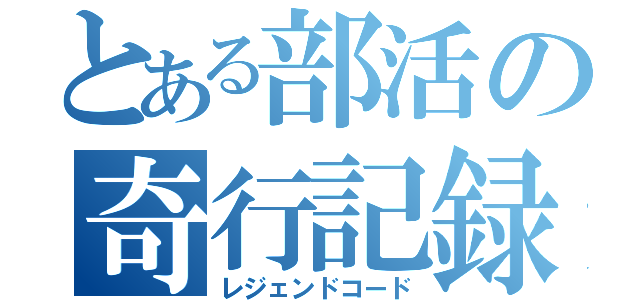 とある部活の奇行記録（レジェンドコード）