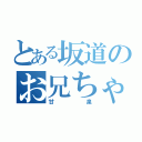 とある坂道のお兄ちゃん（甘泉）