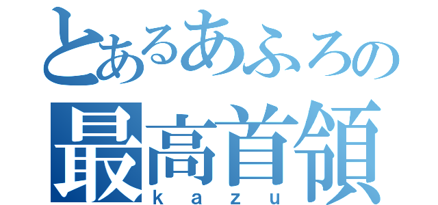 とあるあふろの最高首領（ｋａｚｕ）