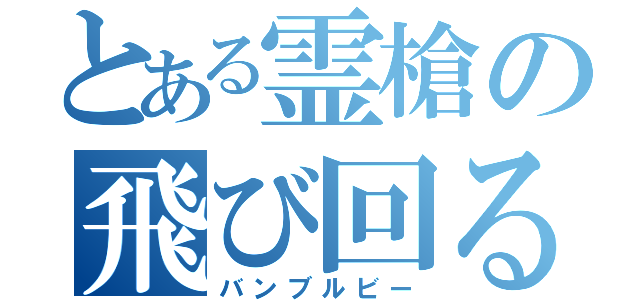 とある霊槍の飛び回る蜂（バンブルビー）