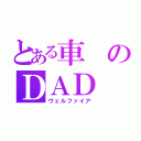 とある車のＤＡＤ（ヴェルファイア）