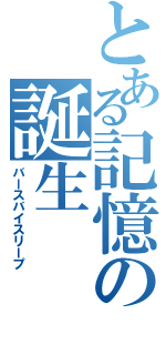 とある記憶の誕生（バースバイスリープ）