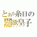 とある糸目の強欲皇子（グリリン）