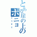 とある崖の上のポニョ（こうすこ）