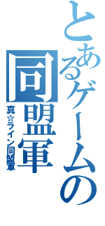 とあるゲームの同盟軍Ⅱ（真☆ライン同盟軍）