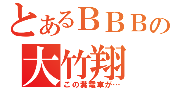 とあるＢＢＢの大竹翔（この糞電車が…）