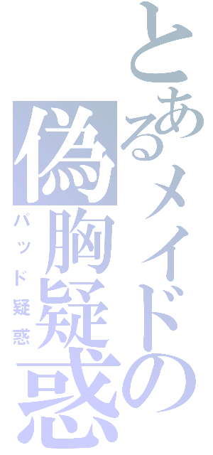 とあるメイドの偽胸疑惑（パッド疑惑）