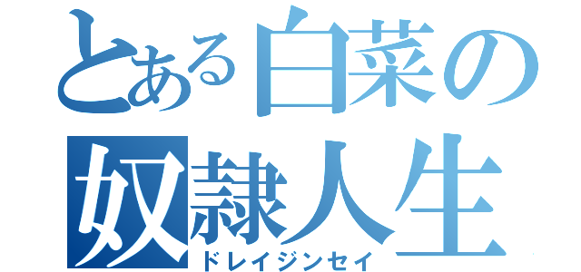 とある白菜の奴隷人生（ドレイジンセイ）