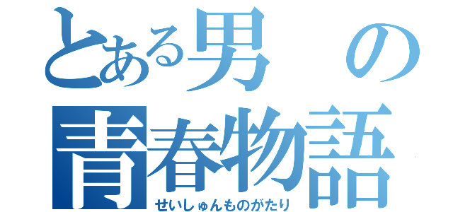 とある男の青春物語（せいしゅんものがたり）