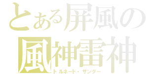 とある屏風の風神雷神（トルネード・サンダー）