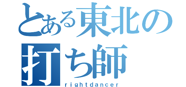 とある東北の打ち師（ｒｉｇｈｔｄａｎｃｅｒ）