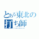 とある東北の打ち師（ｒｉｇｈｔｄａｎｃｅｒ）