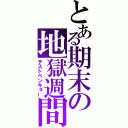 とある期末の地獄週間（テストベンキョー）