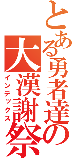 とある勇者達の大漢謝祭（インデックス）