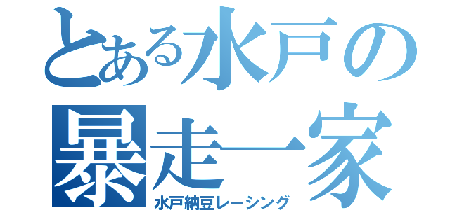 とある水戸の暴走一家（水戸納豆レーシング）