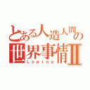 とある人造人間の世界事情Ⅱ（Ｌｏｐｉｎｇ）