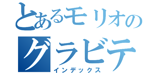 とあるモリオのグラビティ（インデックス）