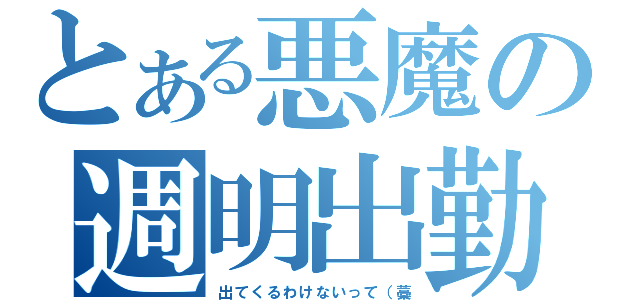 とある悪魔の週明出勤（出てくるわけないって（藁）