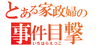 とある家政婦の事件目撃（いちはらえつこ）