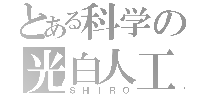 とある科学の光白人工（ＳＨＩＲＯ）