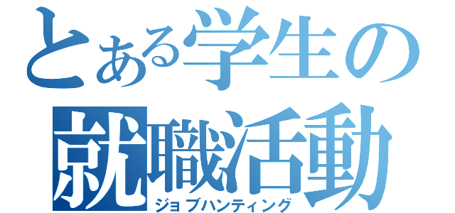 とある学生の就職活動（ジョブハンティング）