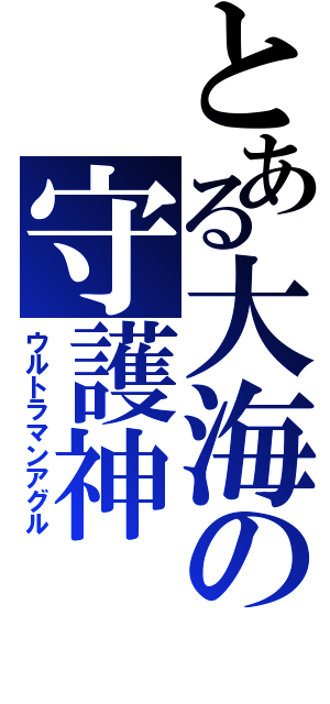 とある大海の守護神（ウルトラマンアグル）