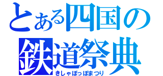 とある四国の鉄道祭典（きしゃぽっぽまつり）