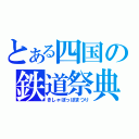 とある四国の鉄道祭典（きしゃぽっぽまつり）