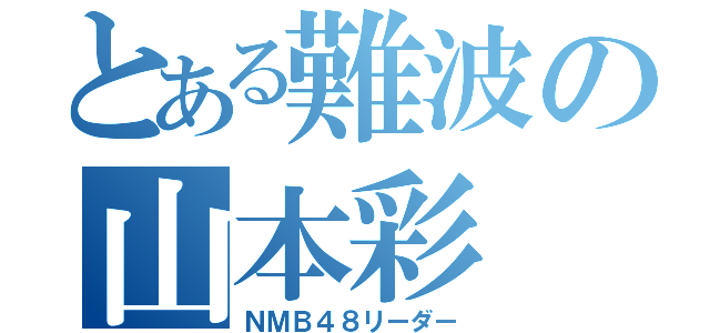 とある難波の山本彩（ＮＭＢ４８リーダー）