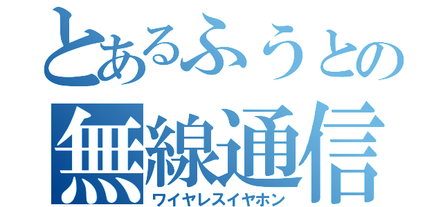 とあるふうとの無線通信（ワイヤレスイヤホン）