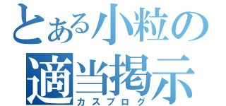 とある小粒の適当掲示（カスブログ）