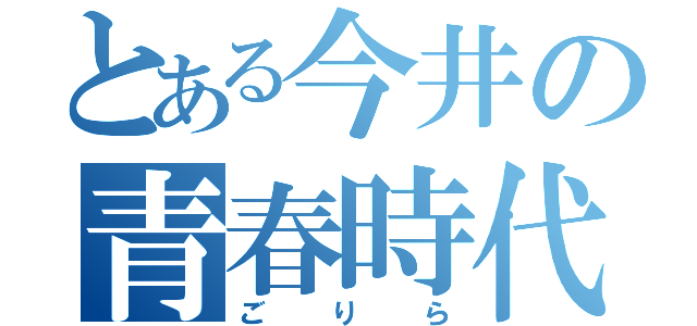 とある今井の青春時代（ごりら）