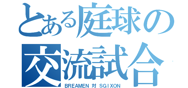 とある庭球の交流試合（ＢＲＥＡＭＥＮ 対 ＳＧＩＸＯＮ）