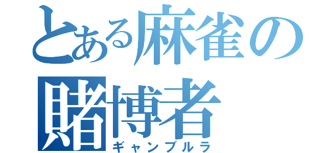 とある麻雀の賭博者（ギャンブルラ）