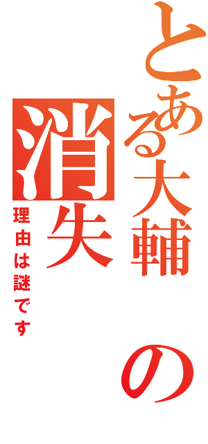 とある大輔 の消失Ⅱ（理由は謎です）