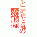 とある虎と竜の恋模様（ラブストーリー）