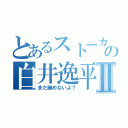 とあるストーカーの白井逸平Ⅱ（まだ諦めないよ？）