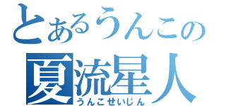 とあるうんこの夏流星人（うんこせいじん）