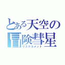 とある天空の冒険彗星（リスクコメット）