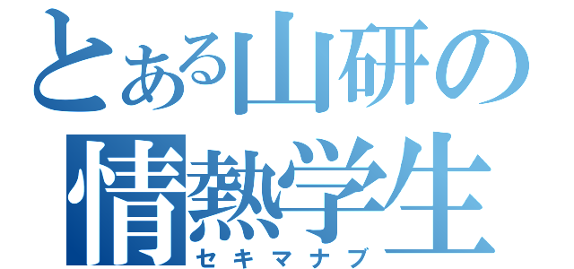 とある山研の情熱学生（セキマナブ）