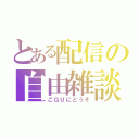 とある配信の自由雑談（ごＧＵにどうぞ）