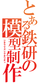 とある鉄研の模型制作（ジオラマズ☆クオリティ）