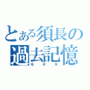 とある須長の過去記憶（モテキ）