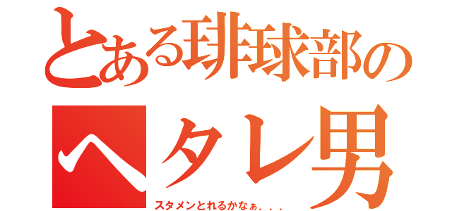 とある琲球部のヘタレ男（スタメンとれるかなぁ．．．）