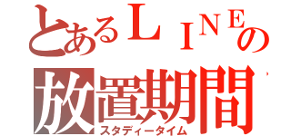 とあるＬＩＮＥの放置期間（スタディータイム）