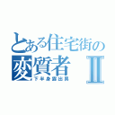 とある住宅街の変質者Ⅱ（下半身露出男）