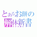 とあるお餅の解体新書（かがみ開き）