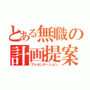 とある無職の計画提案（プレゼンテーション）