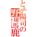 とある陽司の野球馬鹿（７時にとれ質）